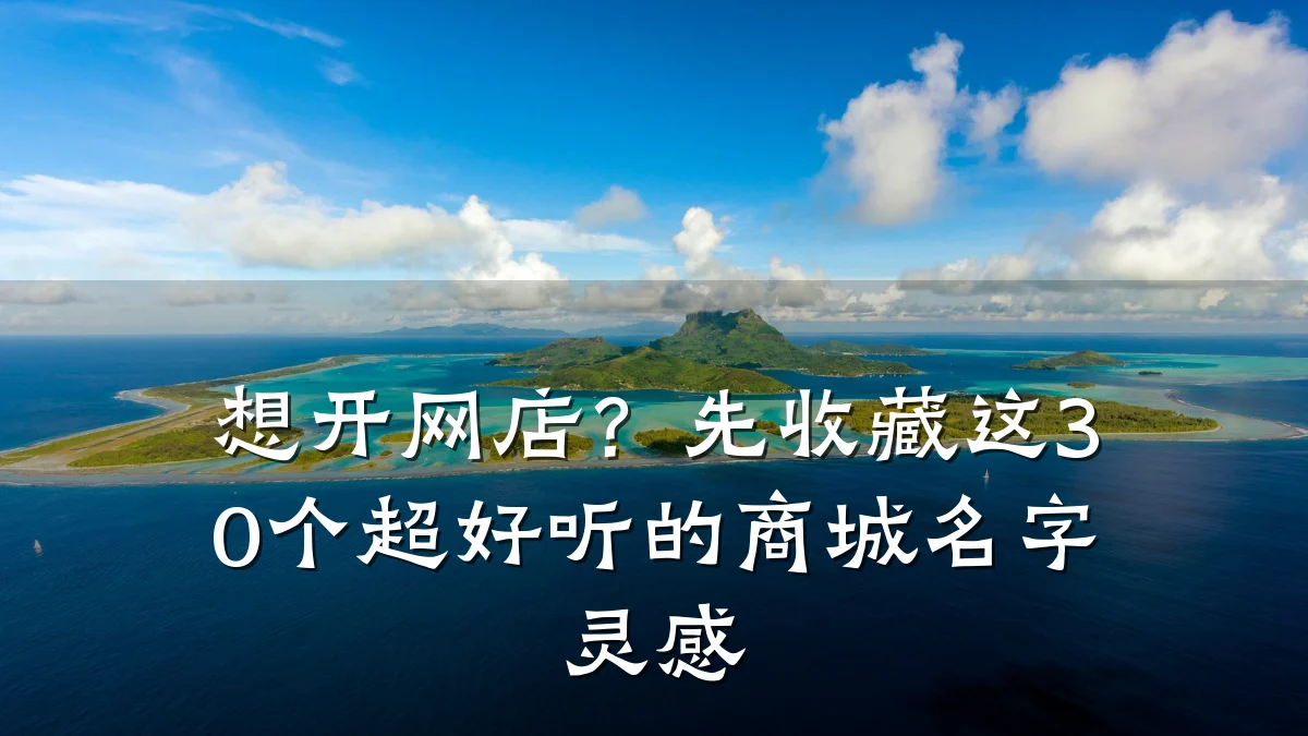 想开网店？先收藏这30个超好听的商城名字灵感