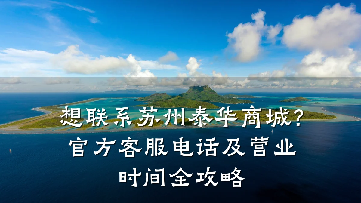 想联系苏州泰华商城？官方客服电话及营业时间全攻略