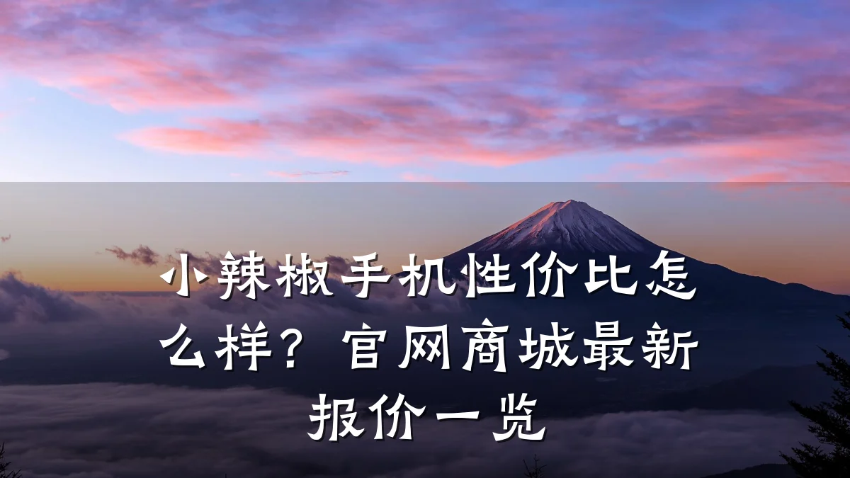 小辣椒手机性价比怎么样?官网商城最新报价一览