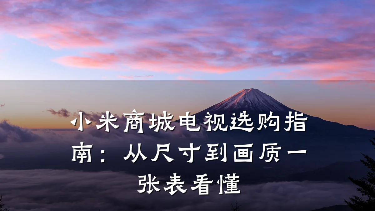 小米商城电视选购指南:从尺寸到画质一张表看懂