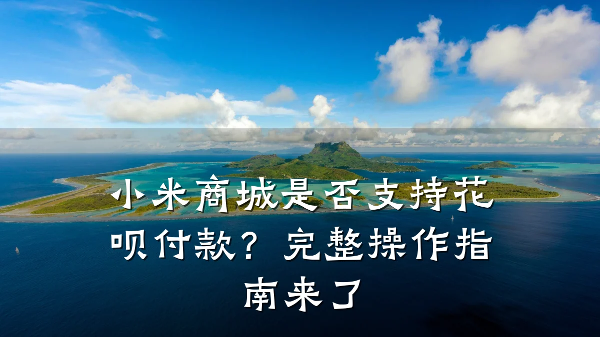 小米商城是否支持花呗付款?完整操作指南来了