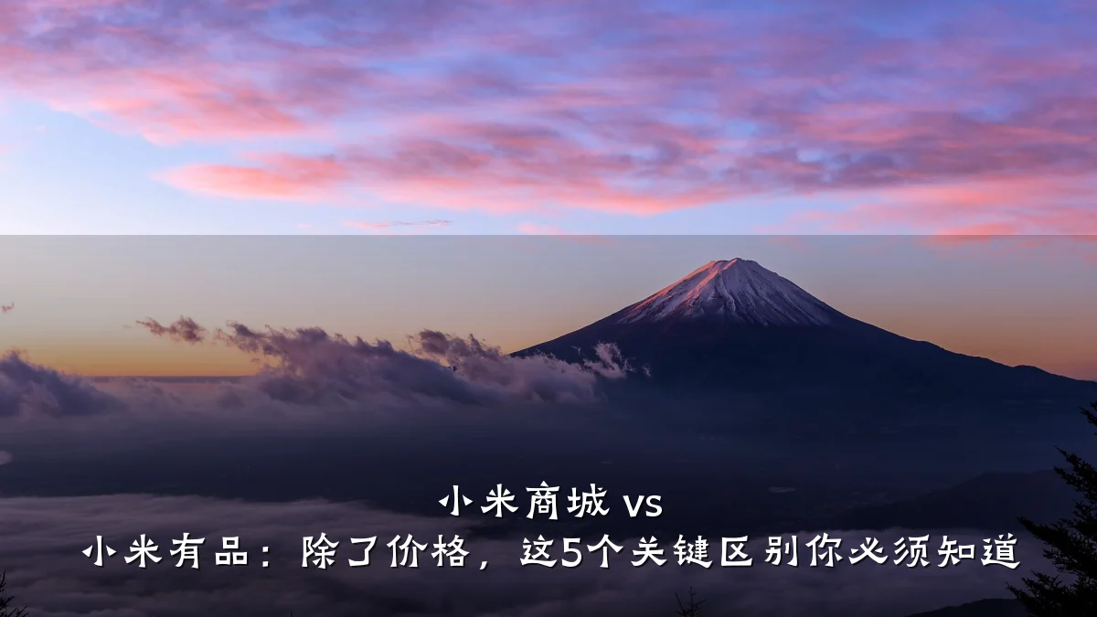 小米商城 vs 小米有品：除了价格，这5个关键区别你必须知道