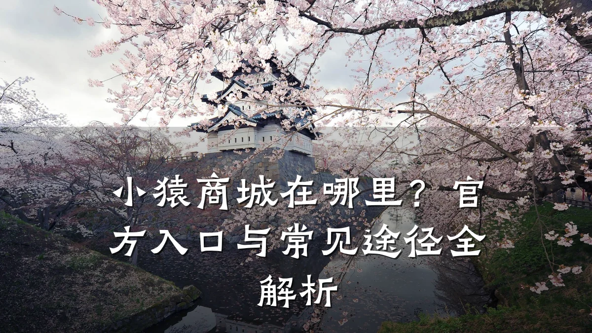 小猿商城在哪里?官方入口与常见途径全解析