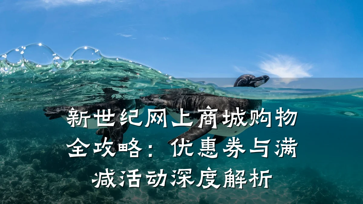 新世纪网上商城购物全攻略:优惠券与满减活动深度解析