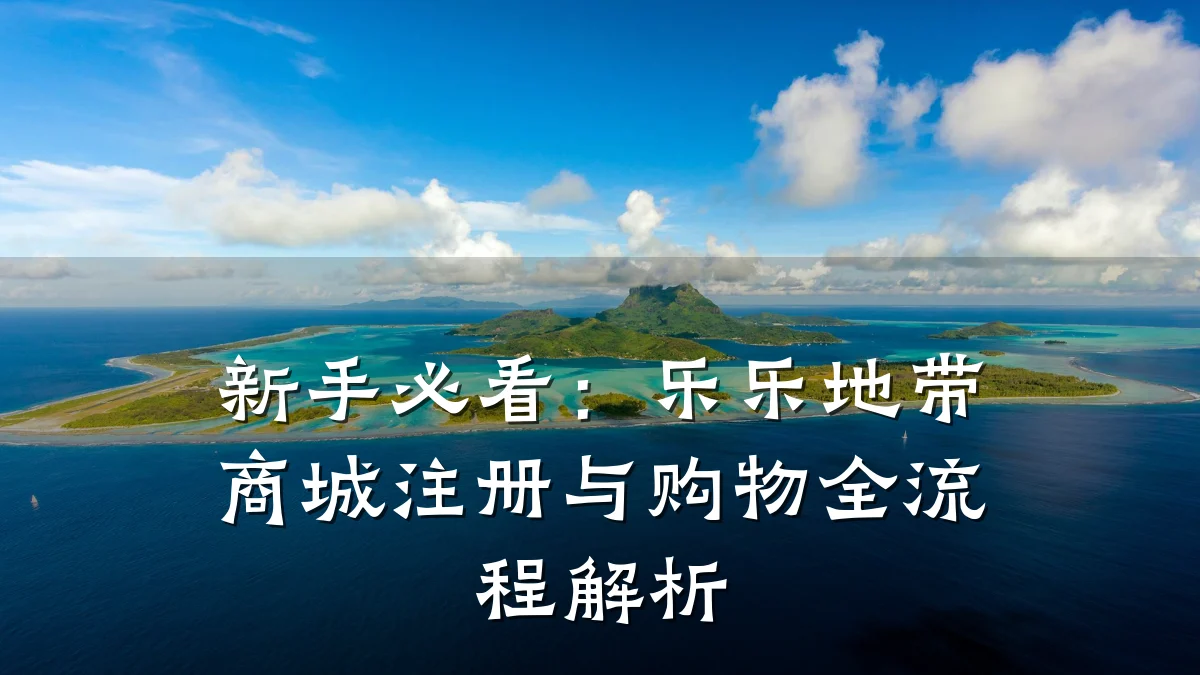 新手必看:乐乐地带商城注册与购物全流程解析