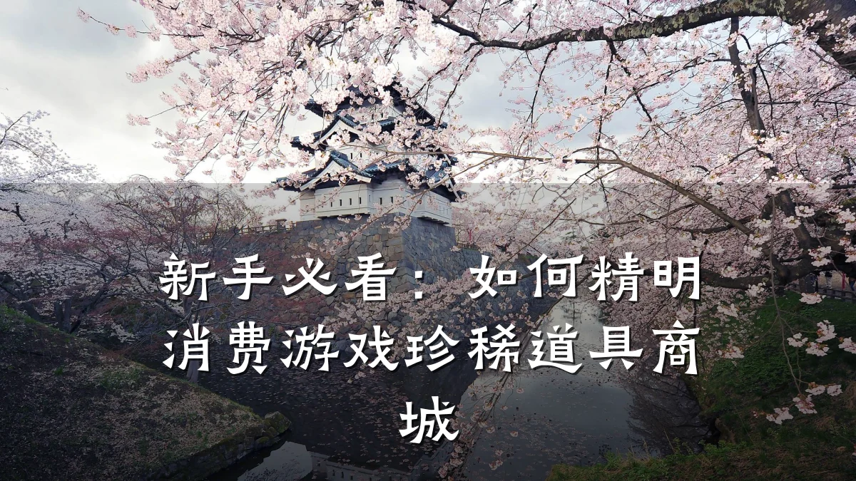 新手必看:如何精明消费游戏珍稀道具商城