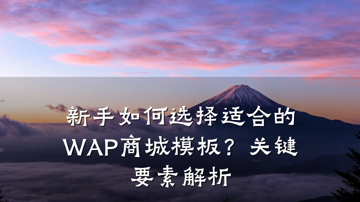 新手如何选择适合的WAP商城模板?关键要素解析