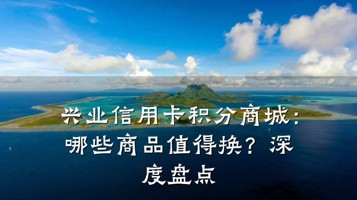 兴业信用卡积分商城:哪些商品值得换?深度盘点