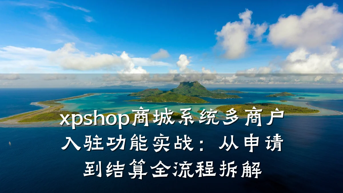 xpshop商城系统多商户入驻功能实战：从申请到结算全流程拆解