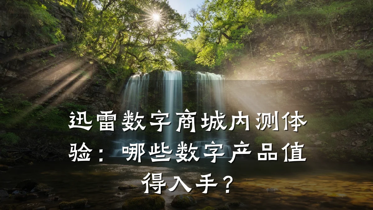 迅雷数字商城内测体验:哪些数字产品值得入手?