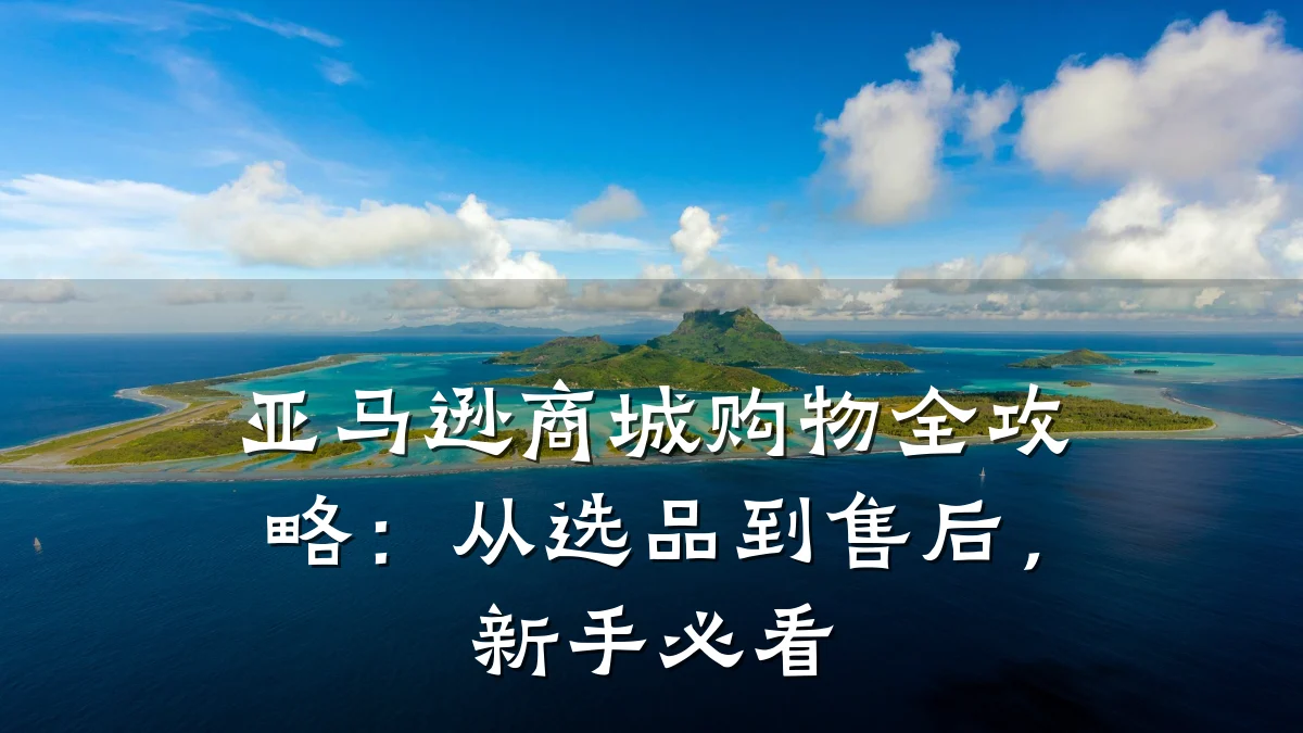 亚马逊商城购物全攻略:从选品到售后,新手必看