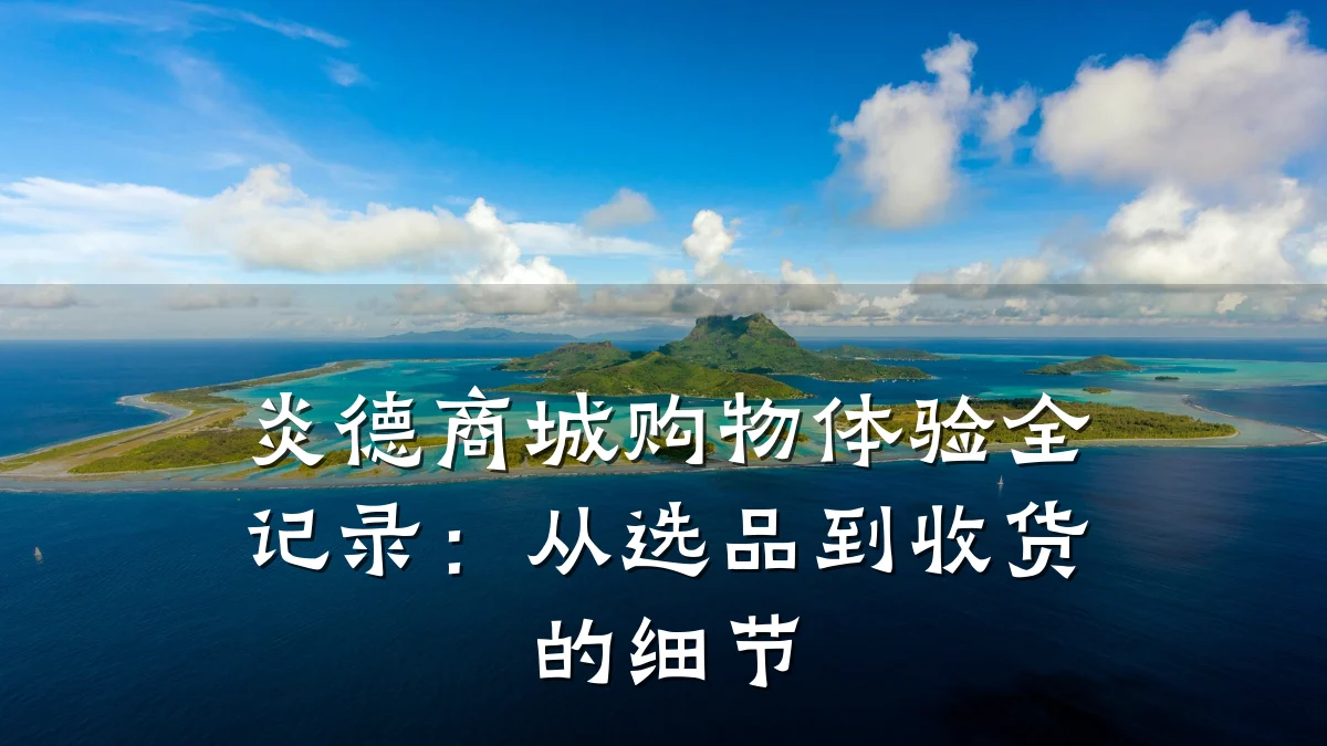 炎德商城购物体验全记录:从选品到收货的细节