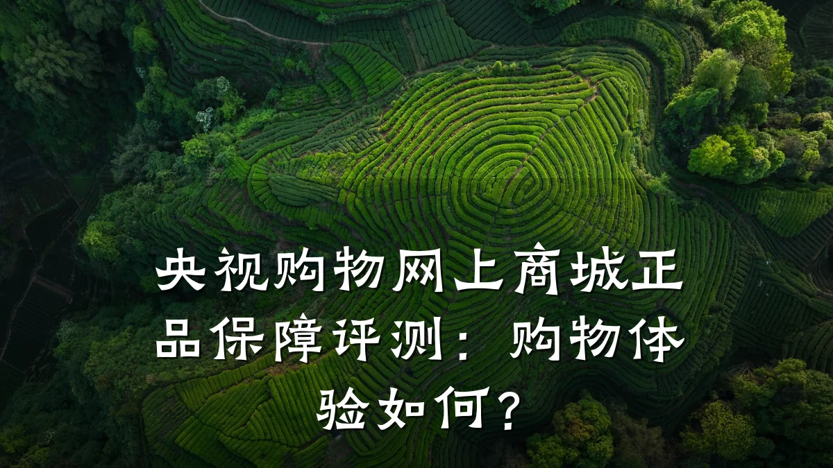 央视购物网上商城正品保障评测:购物体验如何?