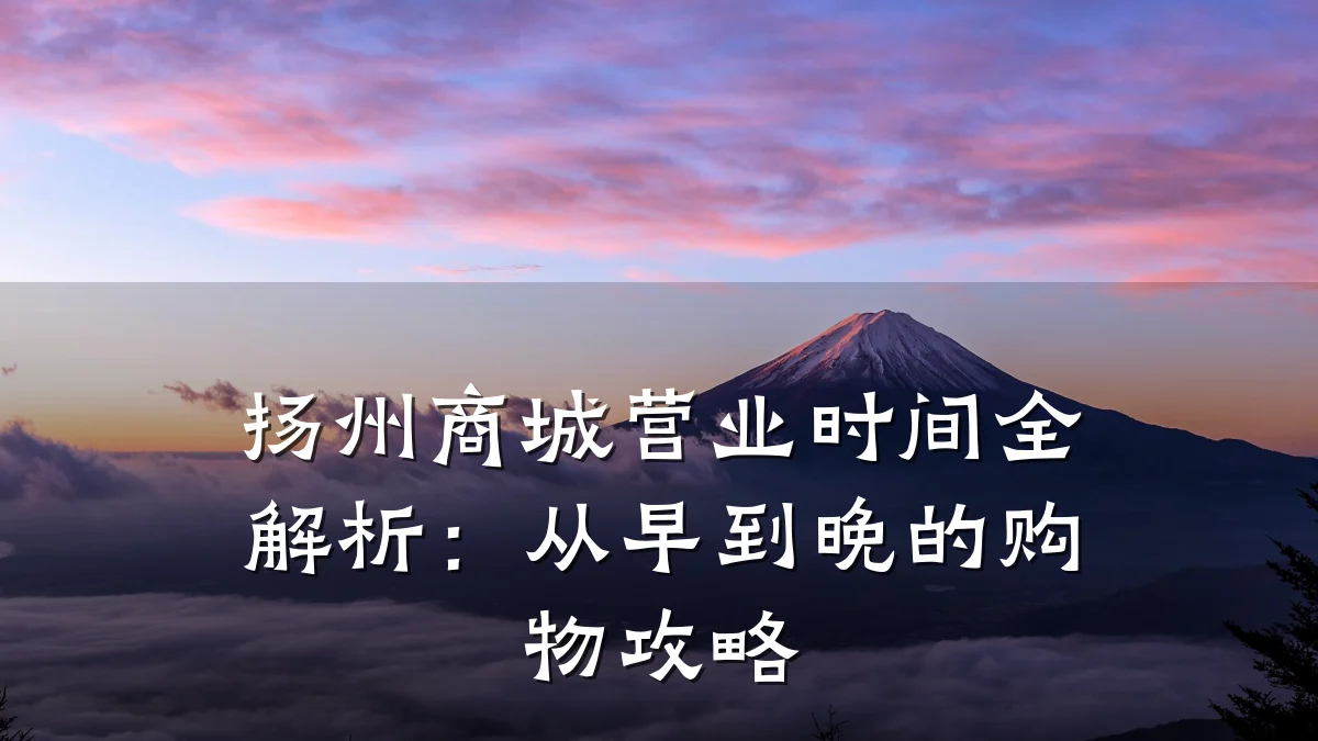 扬州商城营业时间全解析:从早到晚的购物攻略