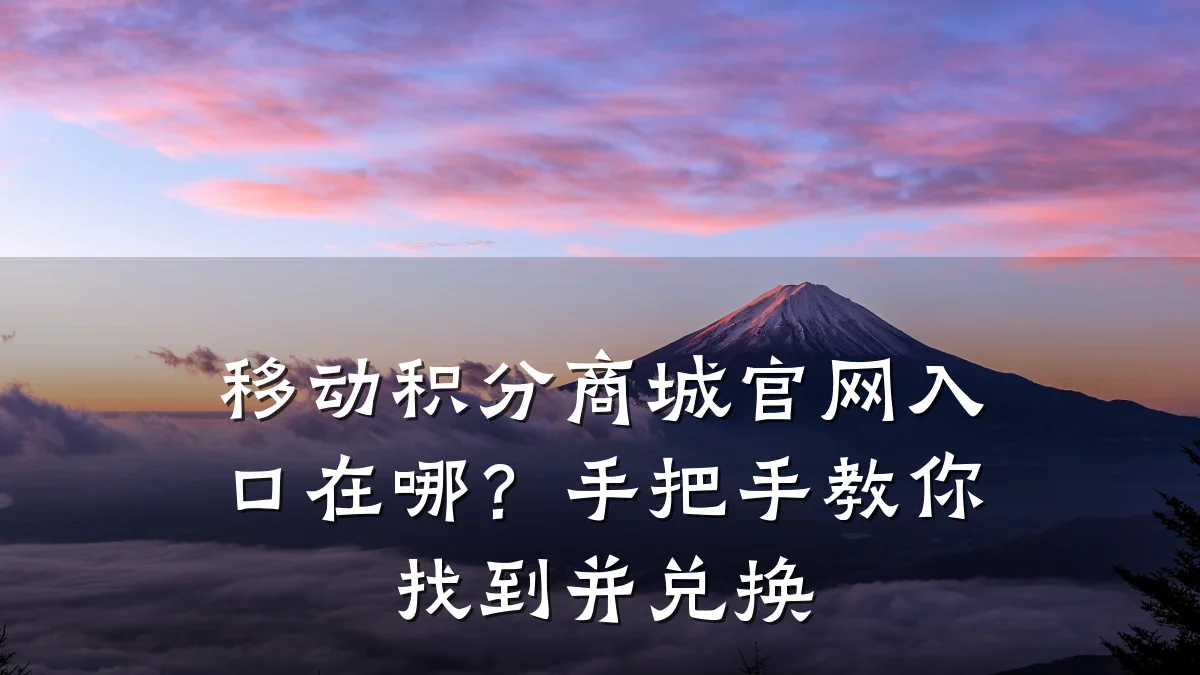 移动积分商城官网入口在哪？手把手教你找到并兑换