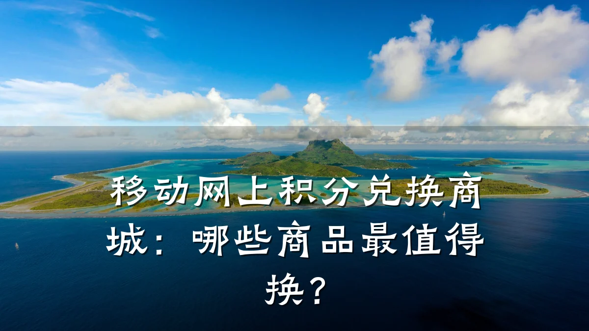移动网上积分兑换商城:哪些商品最值得换?