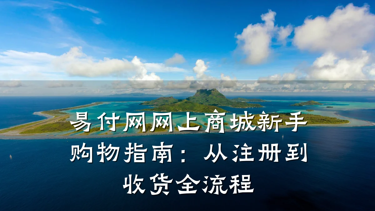 易付网网上商城新手购物指南:从注册到收货全流程
