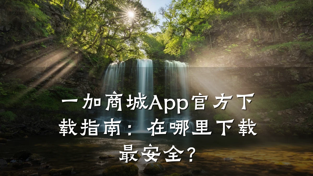 一加商城App官方下载指南:在哪里下载最安全?
