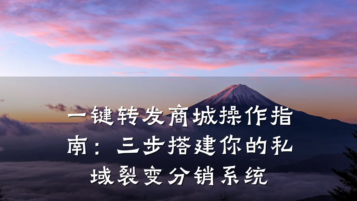 一键转发商城操作指南:三步搭建你的私域裂变分销系统