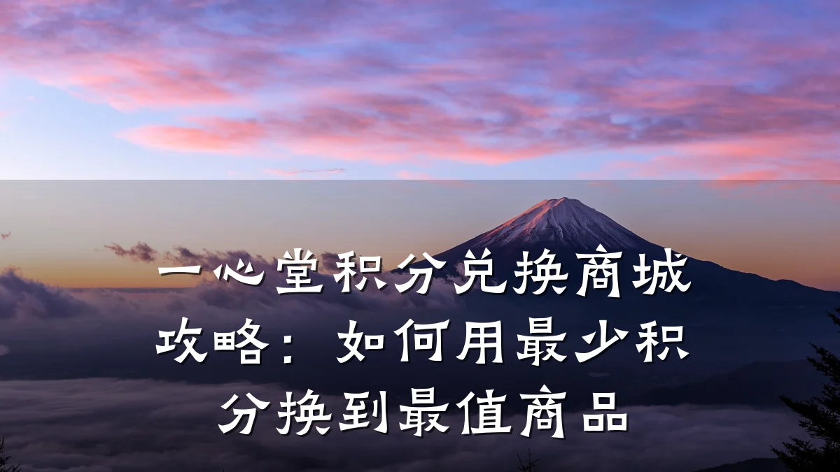 一心堂积分兑换商城攻略：如何用最少积分换到最值商品