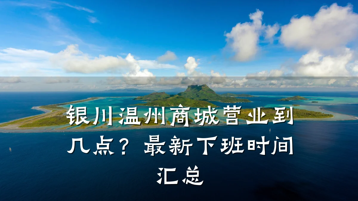 银川温州商城营业到几点?最新下班时间汇总