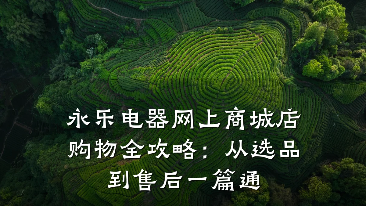 永乐电器网上商城店购物全攻略:从选品到售后一篇通