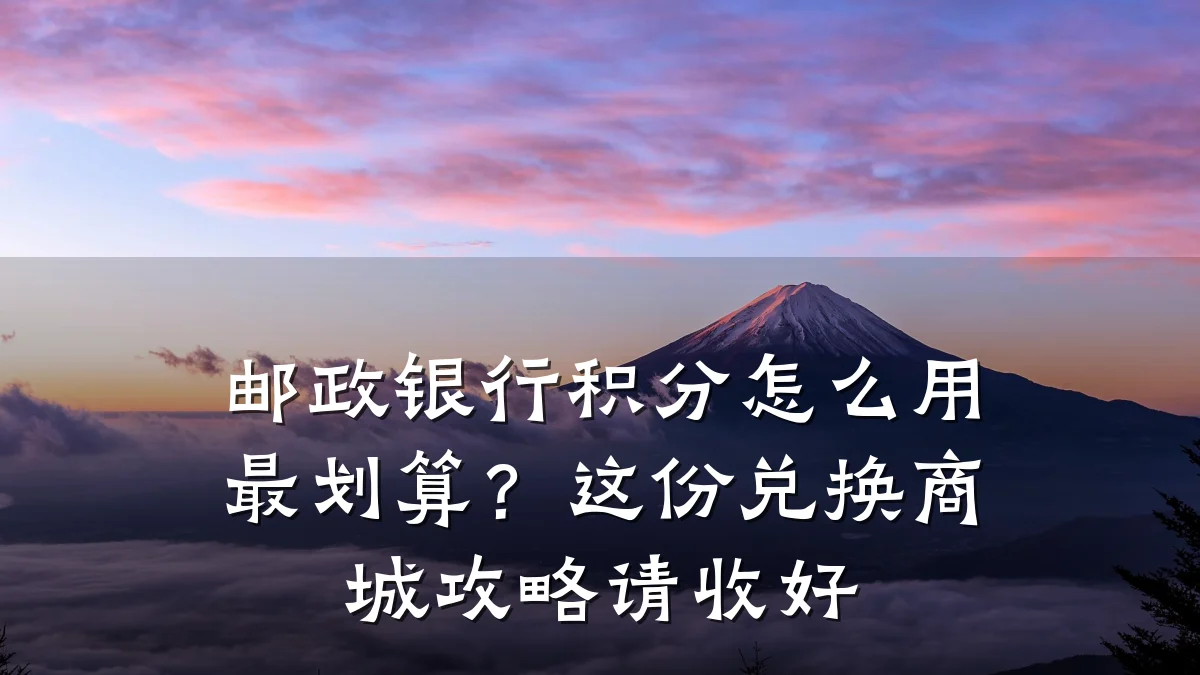 邮政银行积分怎么用最划算?这份兑换商城攻略请收好