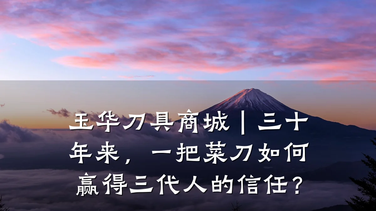 玉华刀具商城｜三十年来，一把菜刀如何赢得三代人的信任？