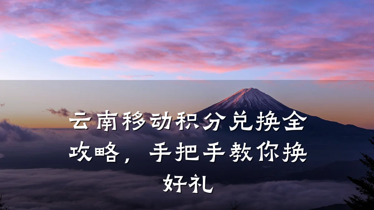 云南移动积分兑换全攻略,手把手教你换好礼