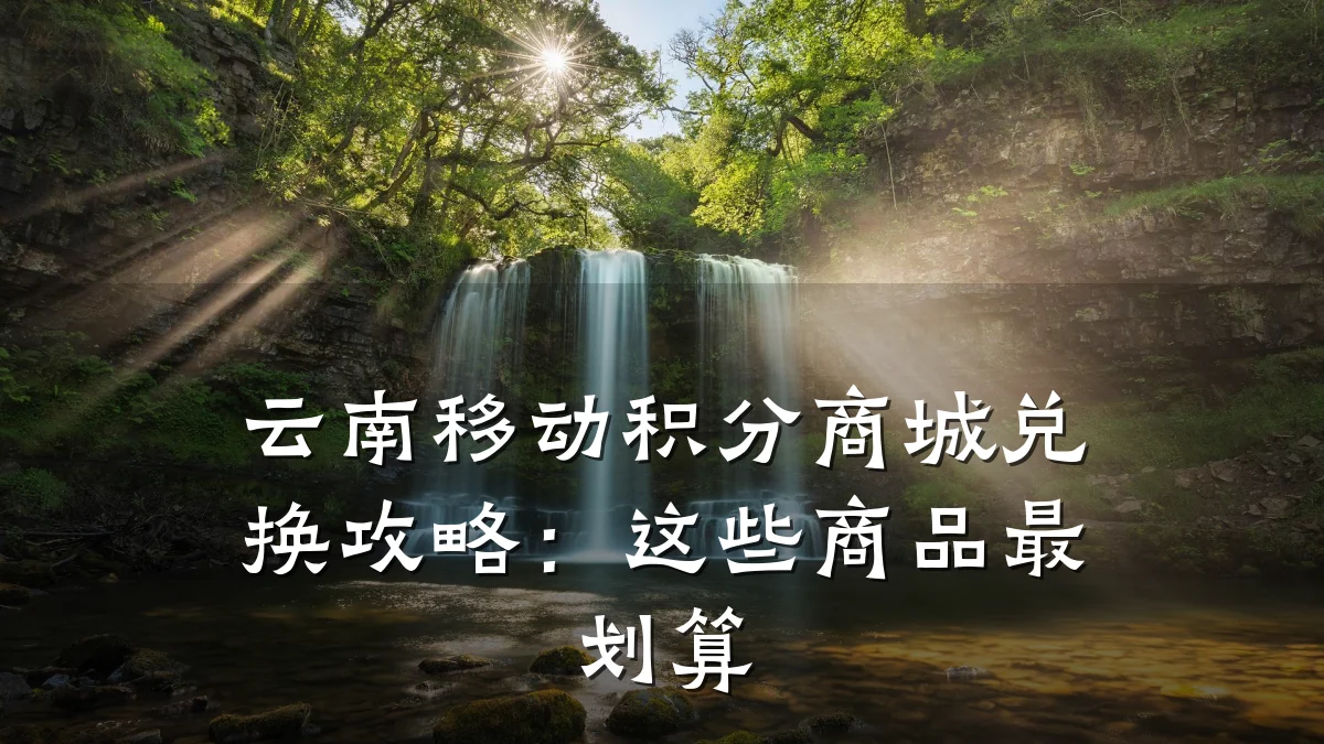 云南移动积分商城兑换攻略：这些商品最划算