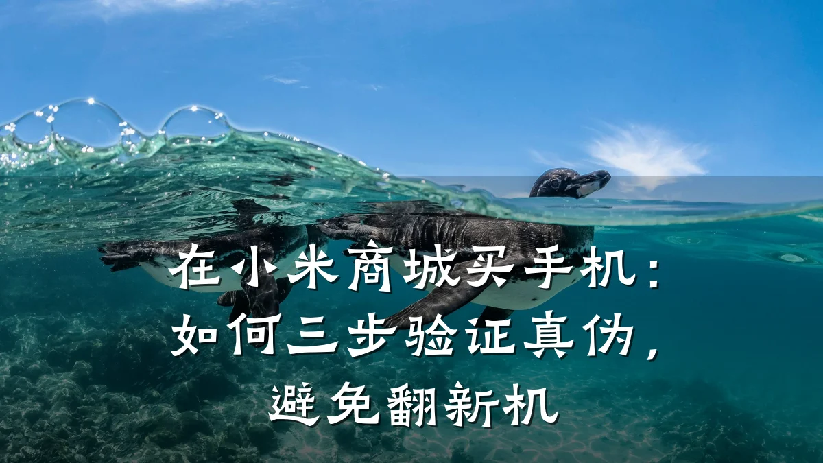 在小米商城买手机:如何三步验证真伪,避免翻新机