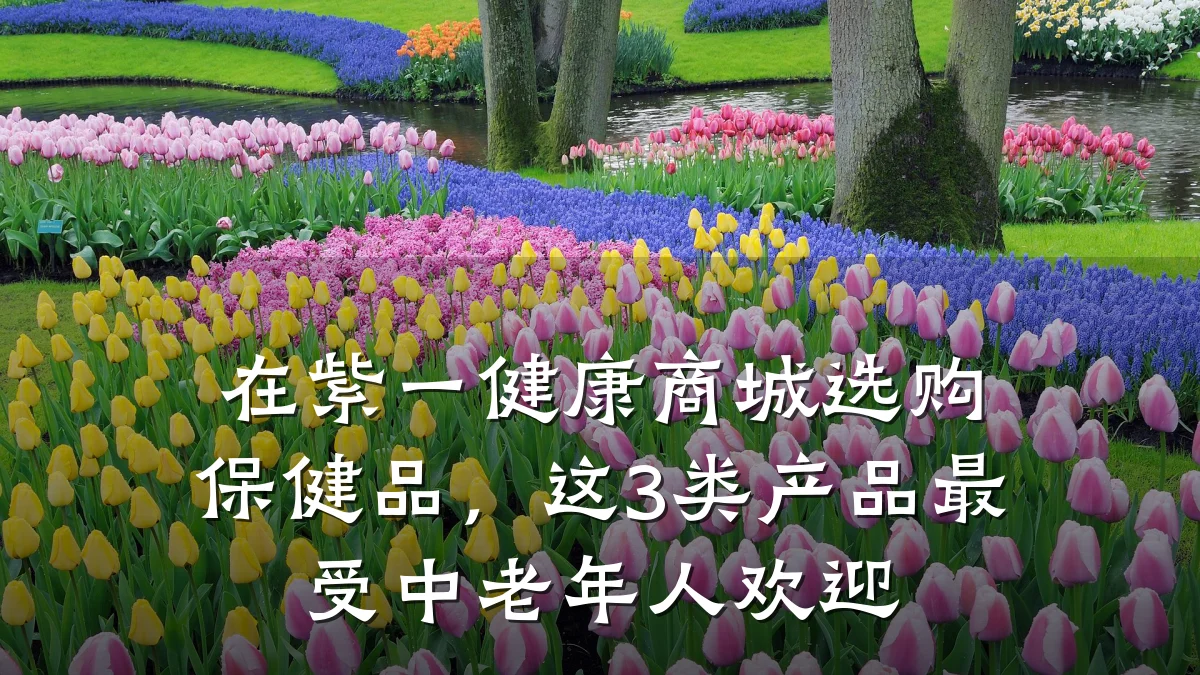 在紫一健康商城选购保健品,这3类产品最受中老年人欢迎