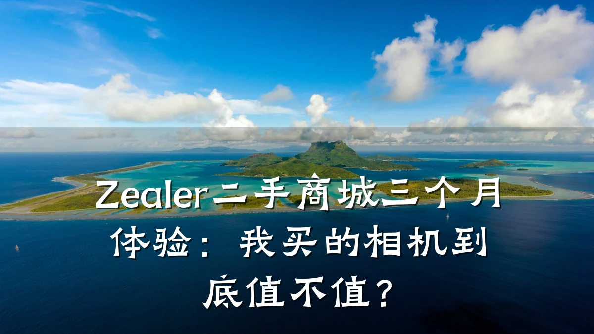 Zealer二手商城三个月体验:我买的相机到底值不值?