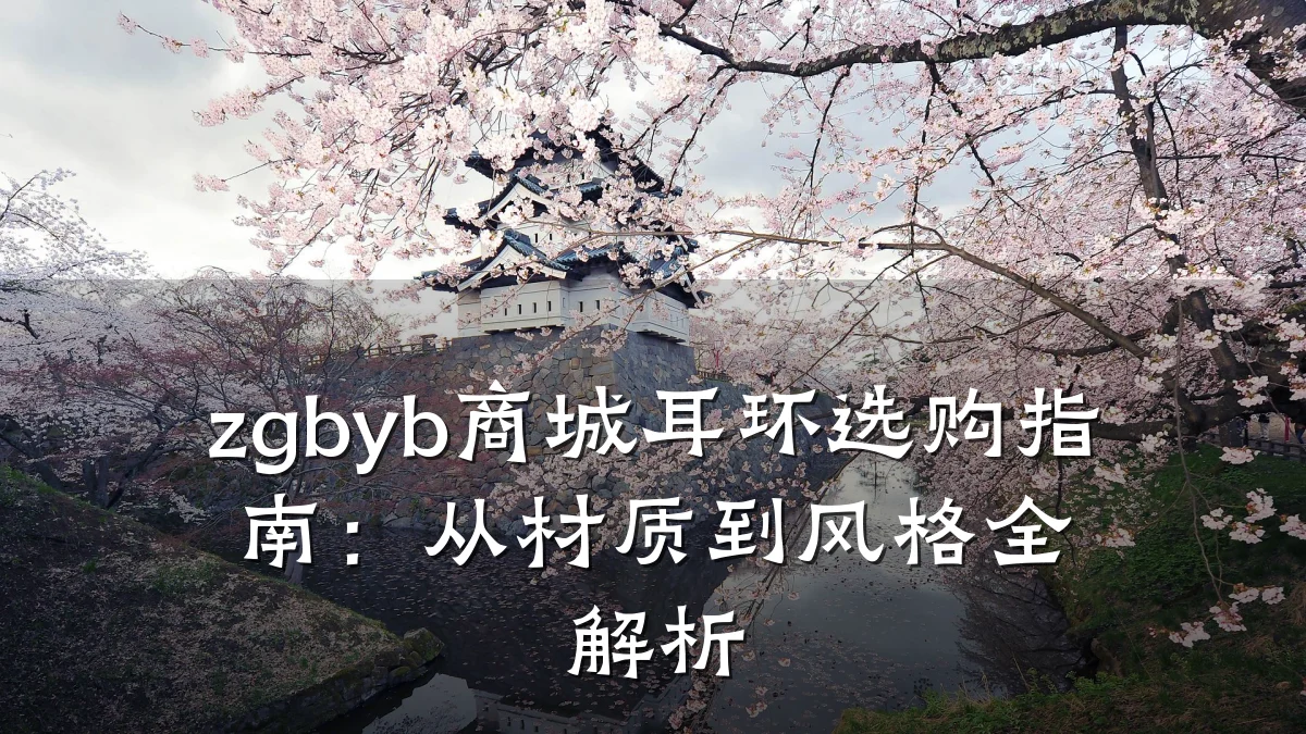 zgbyb商城耳环选购指南:从材质到风格全解析