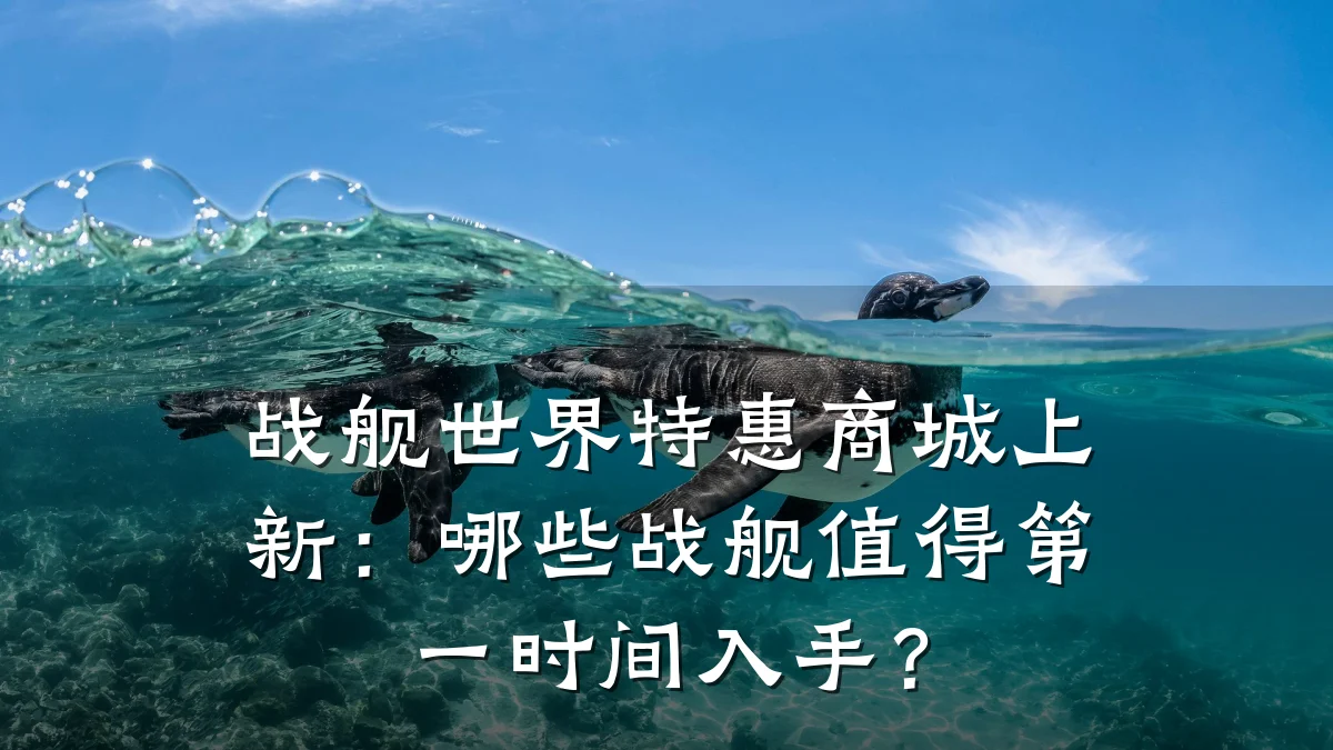 战舰世界特惠商城上新:哪些战舰值得第一时间入手?