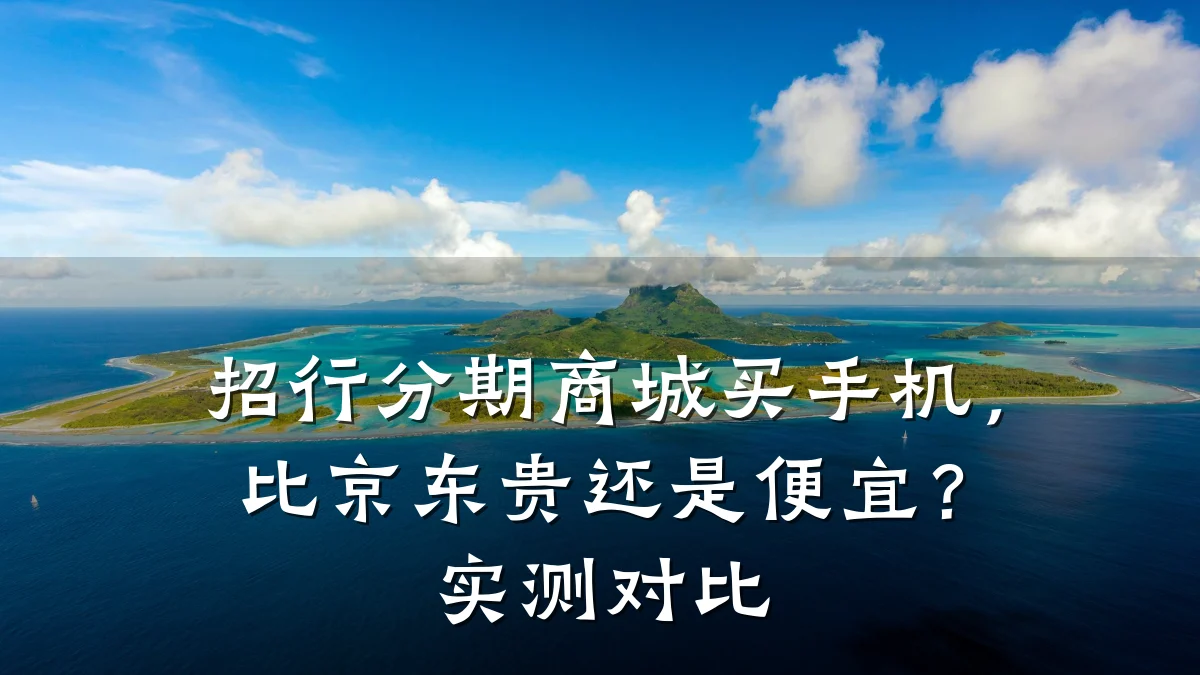 招行分期商城买手机,比京东贵还是便宜?实测对比