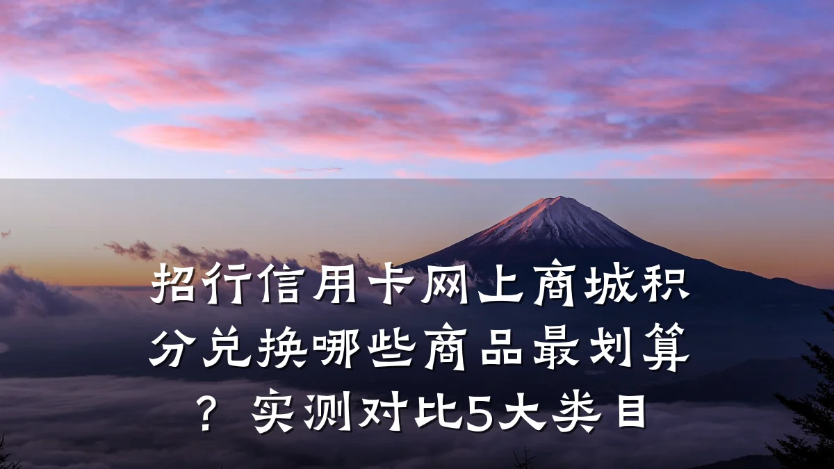 招行信用卡网上商城积分兑换哪些商品最划算？实测对比5大类目