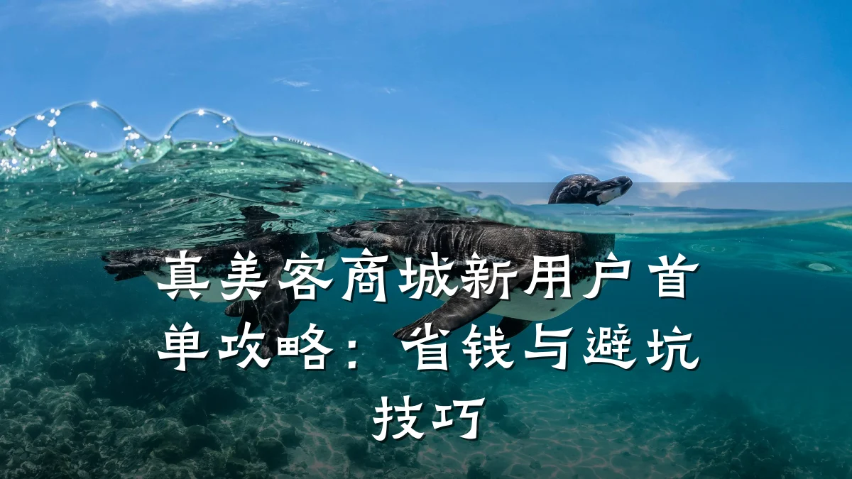 真美客商城新用户首单攻略:省钱与避坑技巧