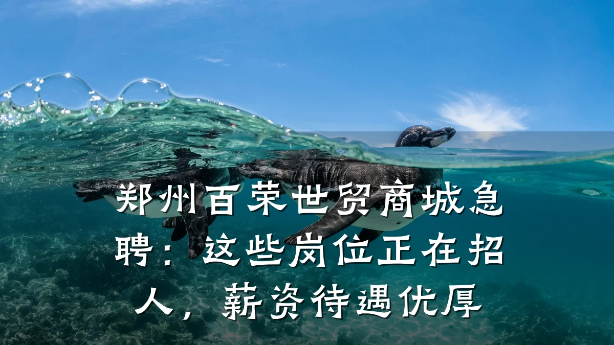 郑州百荣世贸商城急聘:这些岗位正在招人,薪资待遇优厚