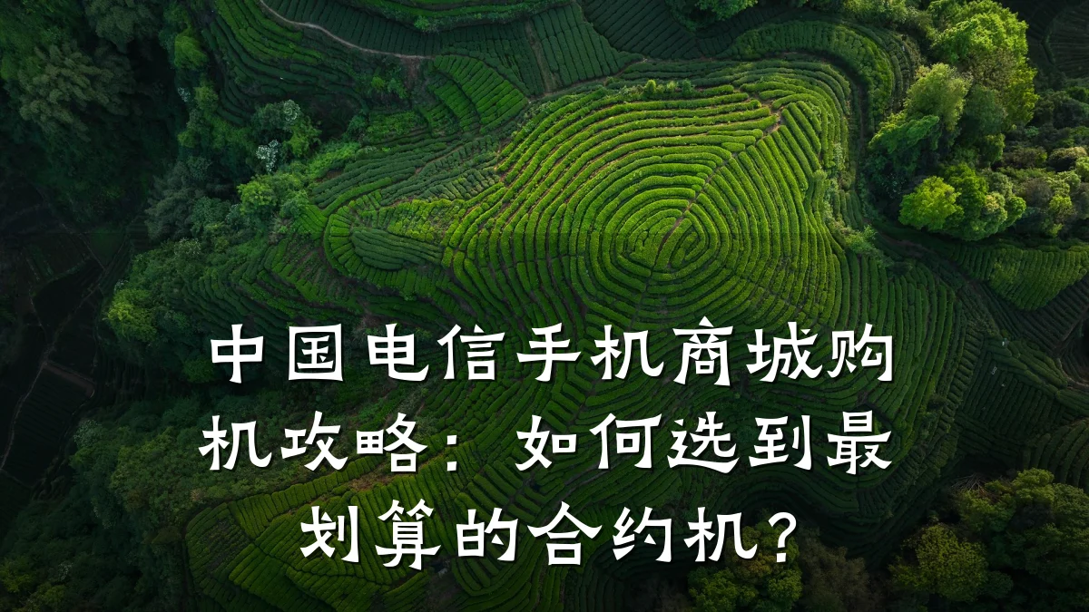 中国电信手机商城购机攻略：如何选到最划算的合约机？