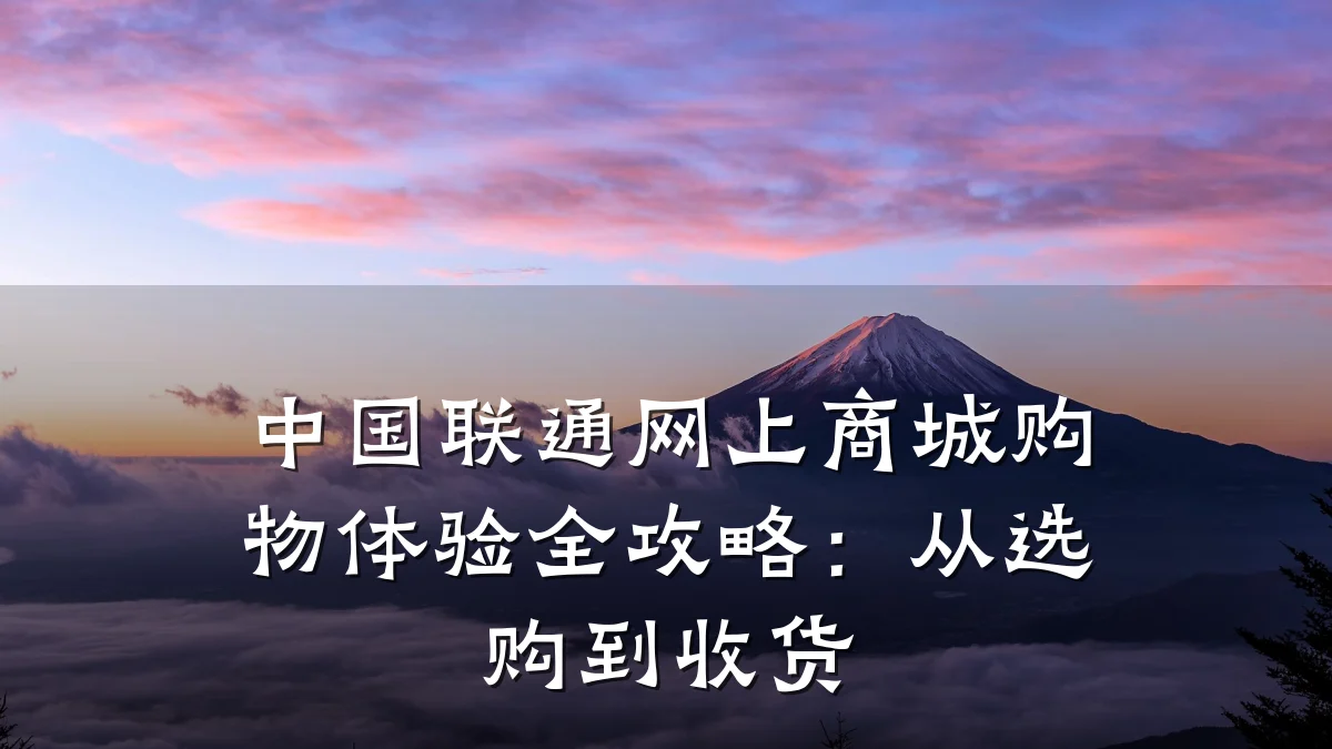 中国联通网上商城购物体验全攻略:从选购到收货