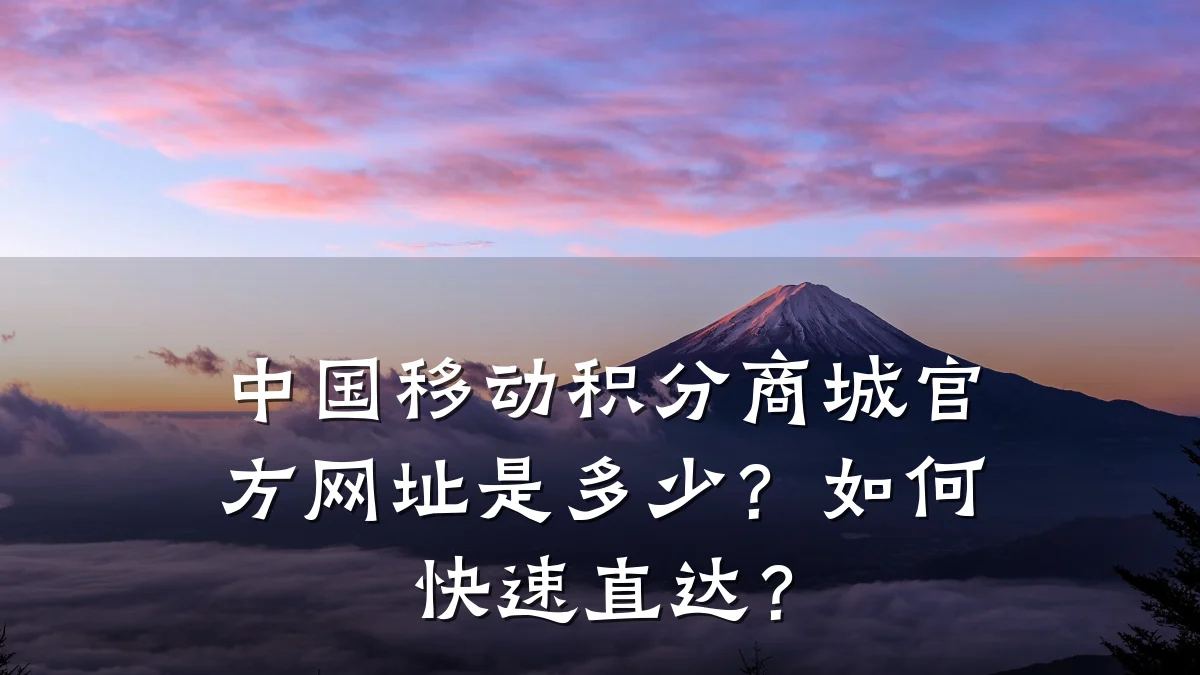 中国移动积分商城官方网址是多少?如何快速直达?