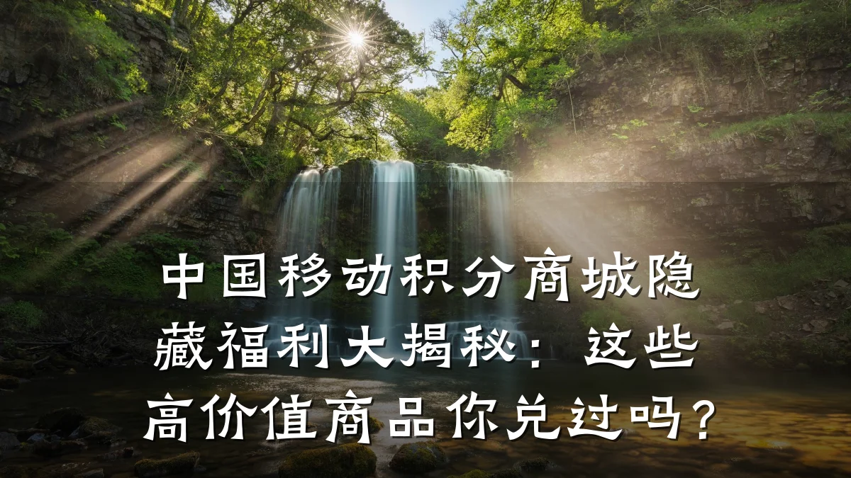 中国移动积分商城隐藏福利大揭秘:这些高价值商品你兑过吗?