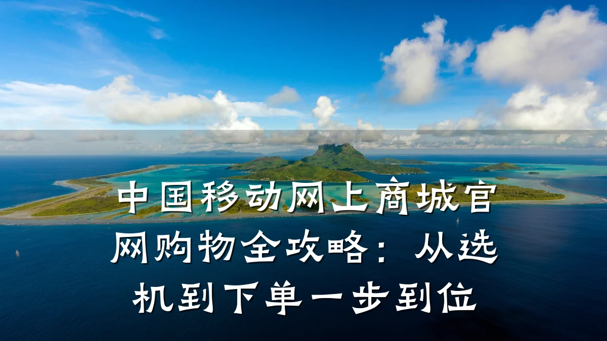 中国移动网上商城官网购物全攻略:从选机到下单一步到位