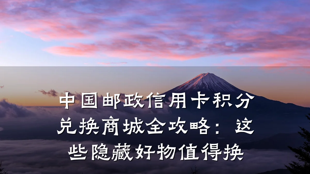 中国邮政信用卡积分兑换商城全攻略:这些隐藏好物值得换