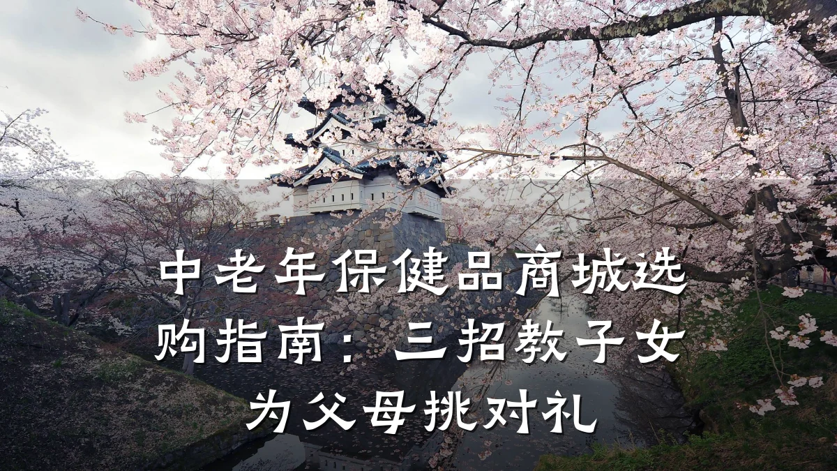 中老年保健品商城选购指南:三招教子女为父母挑对礼