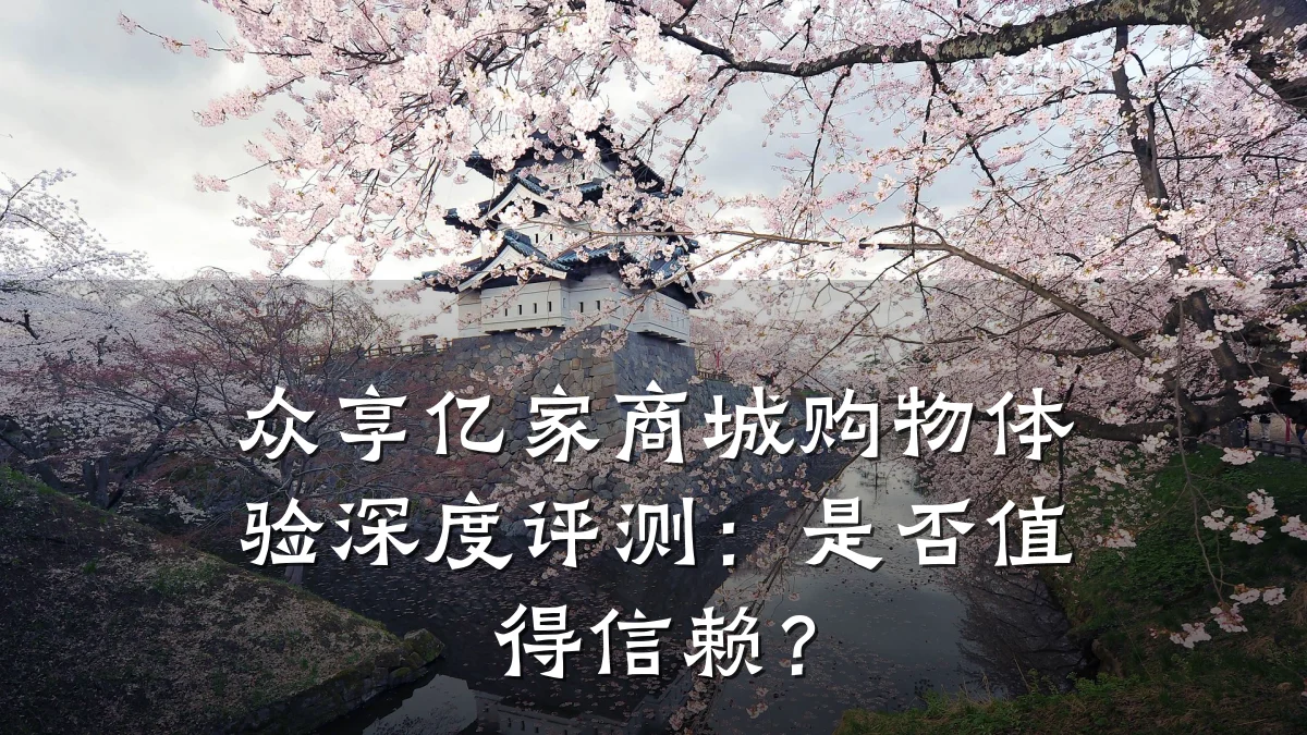 众享亿家商城购物体验深度评测:是否值得信赖?