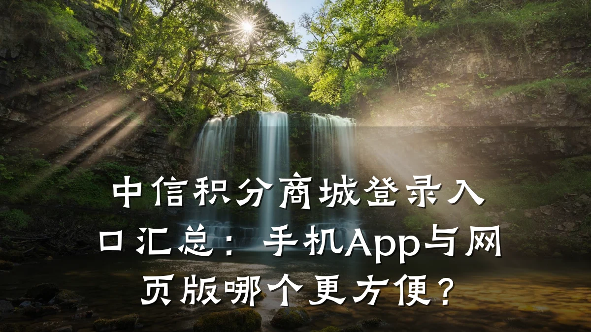 中信积分商城登录入口汇总:手机App与网页版哪个更方便?