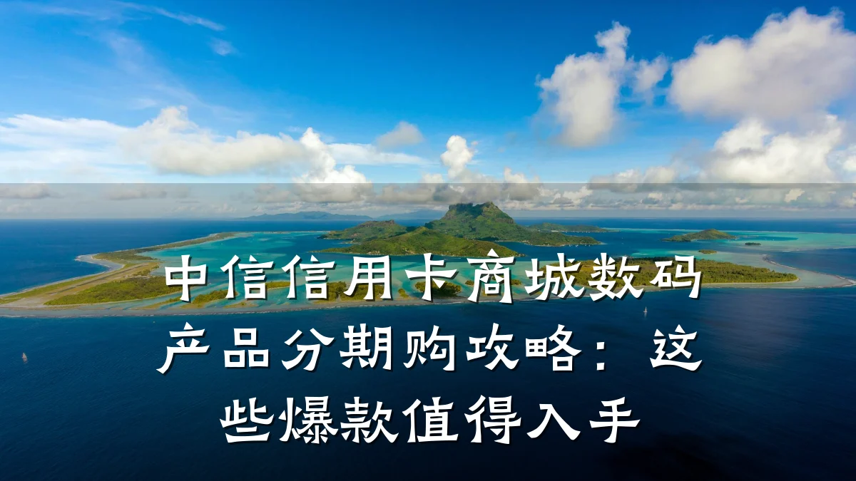 中信信用卡商城数码产品分期购攻略:这些爆款值得入手
