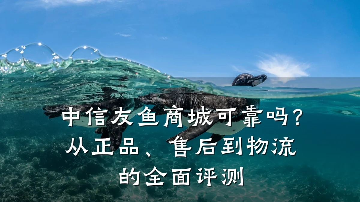 中信友鱼商城可靠吗？从正品、售后到物流的全面评测